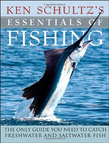 Ken Schultzs Essentials Of Fishing The Only Guide You Need To Catch Freshwater And Saltwater Fish Ken Schultz