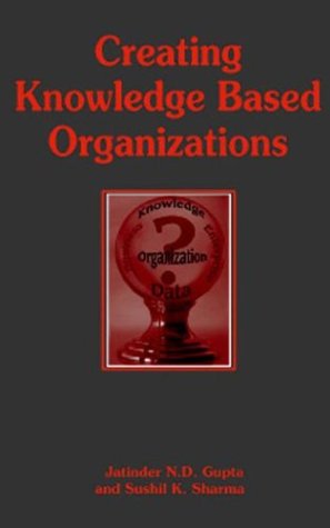 Creating Knowledge Based Organizations Jatinder N D Gupta Sushil K Sharma