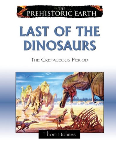 The Prehistoric Earth 6 Last Of The Dinosaurs The Cretaceous Period 1st Edition Thom Holmes