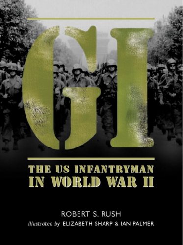 Gi The Us Infantryman In World War Ii Robert S Rush Elizabeth Sharp