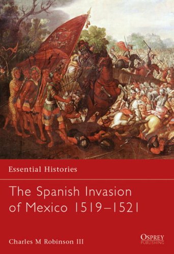 Essential Histories 60 The Spanish Invasion Of Mexico 15191521 Charles M Robinson Iii