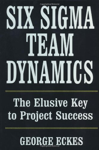 Six Sigma Team Dynamics The Elusive Key To Project Success 1st Edition George Eckes