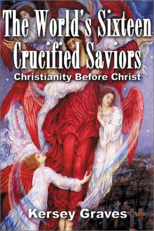 The Worlds Sixteen Crucified Saviors Or Christianity Before Christ 6th Rev Kersey Graves