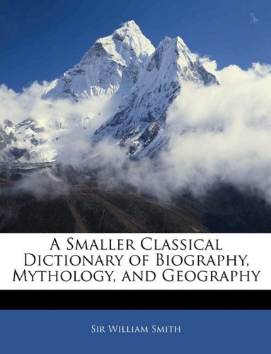 A Smaller Classical Dictionary Of Biography Mythology And Geography William Smith