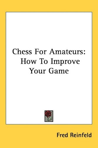 Chess For Amateurs How To Improve Your Game Fred Reinfeld