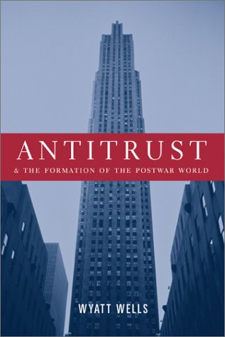 Antitrust And The Formation Of The Postwar World Wyatt Wells