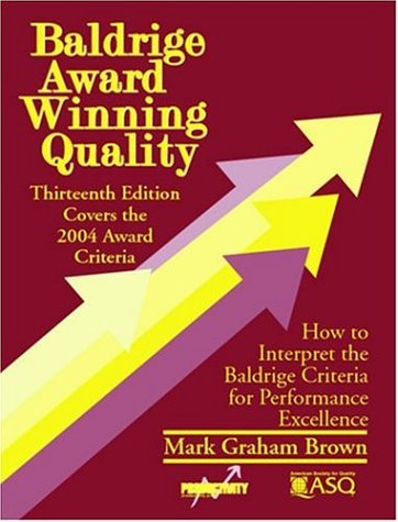 Baldridge Award Winning Quality 13th Edition Covers The 2004 Award Criteria How To Interpret The Baldrige Criteria For Performance Excellence 13th Edition Mark Graham Brown