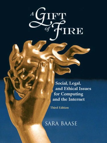 A Gift Of Fire Social Legal And Ethical Issues For Computing And The Internet 3rd Edition Sara Baase
