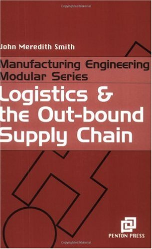 Logistics And The Outbound Supply Chain Manufacturing Engineering Series John Meredith Smith