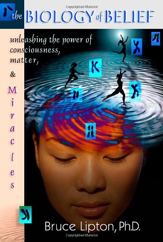 The Biology Of Belief Unleashing The Power Of Consciousness Matter And Miracles Bruce H Lipton