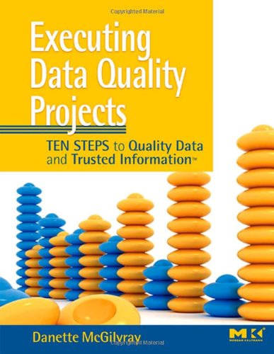 Executing Data Quality Projects Ten Steps To Quality Data And Trusted Information Tm Danette Mcgilvray