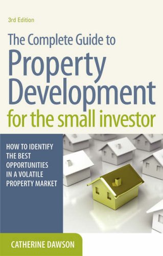 The Complete Guide To Property Development For The Small Investor How To Identify The Best Opportunities In A Volatile Property Market 3rd Revised Edition Catherine Dawson