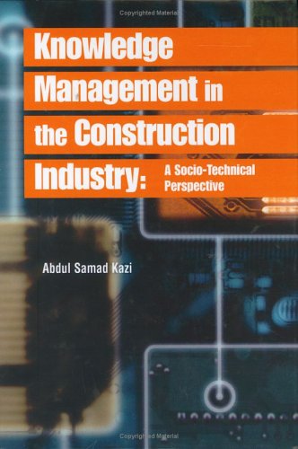 Knowledge Management In The Construction Industry A Sociotechnical Perspective Abdul Samad Kazi