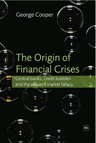 The Origin Of Financial Crises Central Banks Credit Bubbles And The Efficient Market Fallacy George Cooper