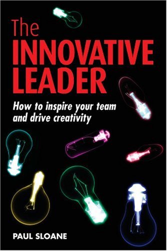 The Innovative Leader How To Inspire Your Team And Drive Creativity 1st Edition Paul Sloane