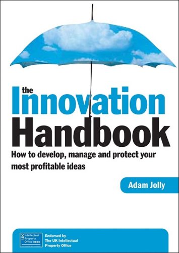 The Innovation Handbook How To Develop Manage And Protect Your Most Profitable Ideas Adam Jolly