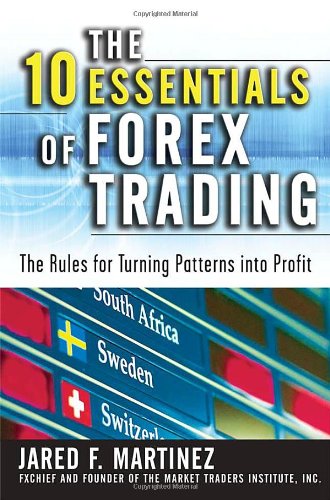 The 10 Essentials Of Forex Trading The Rules For Turning Trading Patterns Into Profit 1st Edition Jared Martinez