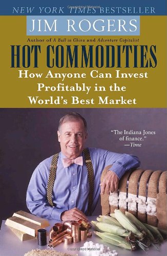 Hot Commodities How Anyone Can Invest Profitably In The Worlds Best Market Jim Rogers