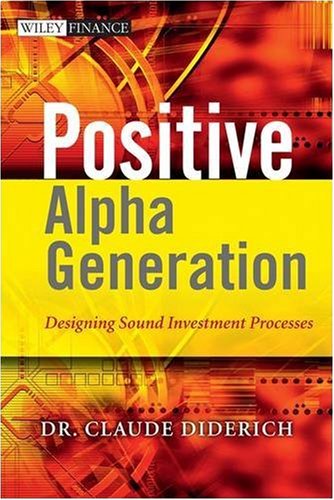 Positive Alpha Generation Designing Sound Investment Processes The Wiley Finance Series Claude Diderich