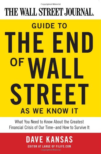 The Wall Street Journal Guide To The End Of Wall Street As We Know It What You Need To Know About The Greatest Financial Crisis Of Our Timeand How To Survive It Dave Kansas