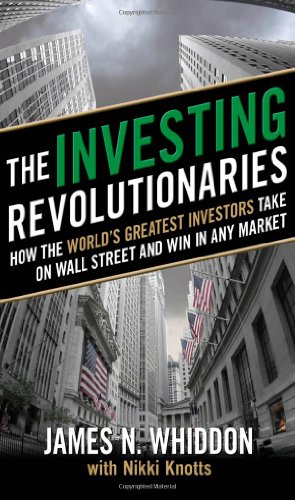 The Investing Revolutionaries How The Worlds Greatest Investors Take On Wall Street And Win In Any Market 1st Edition James N Whiddon