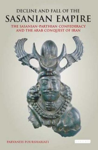 Decline And Fall Of The Sasanian Empire The Sasanianparthian Confederacy And The Arab Conquest Of Iran International Library Of Iranian Studies Parvaneh Pourshariati