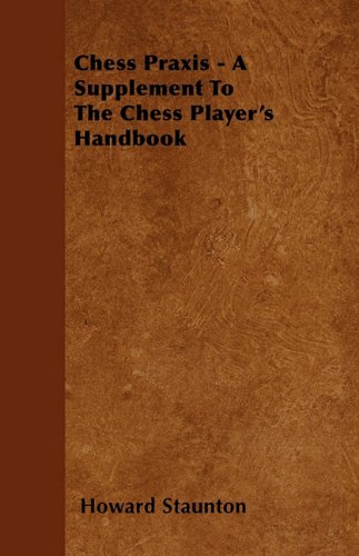 Chess Praxis A Supplement To The Chess Players Handbook Howard Staunton