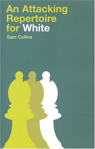 An Attacking Repertoire For White Annotated Edition Sam Collins