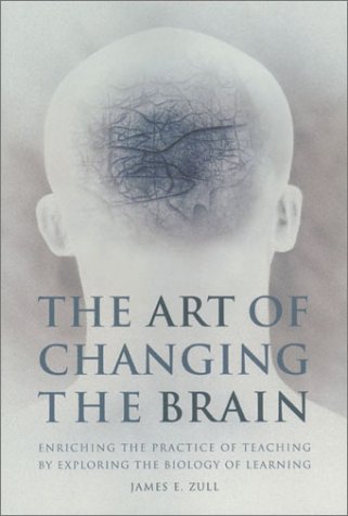 The Art Of Changing The Brain Enriching The Practice Of Teaching By Exploring The Biology Of Learning 1st James E Zull