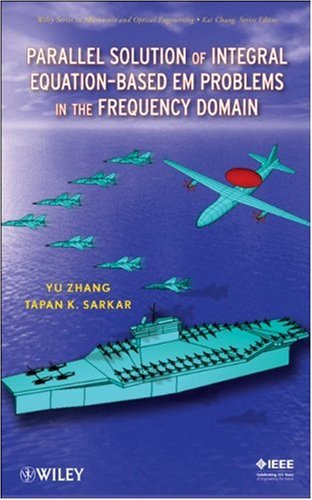 Parallel Solution Of Integral Equationbased Em Problems In The Frequency Domain Wiley Series In Microwave And Optical Engineering Y Zhang