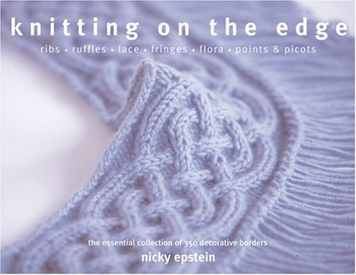 Knitting On The Edge Ribs Ruffles Lace Fringes Flora Points Picots The Essential Collection Of 350 Decorative Borders 1st Ed Nicky Epstein