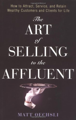 The Art Of Selling To The Affluent How To Attract Service And Retain Wealthy Customers Clients For Life 1st Edition Matt Oechsli