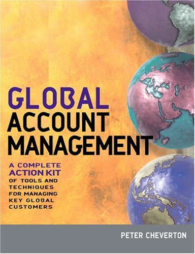 Global Account Management A Complete Action Kit Of Tools And Techniques For Managing Big Customers In A Shrinking World Illustrated Edition Peter Cheverton