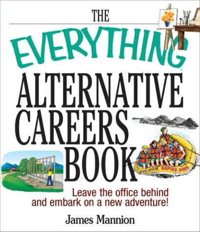 The Everything Alternative Careers Book Leave The Office Behind And Embark On A New Adventure James Mannion
