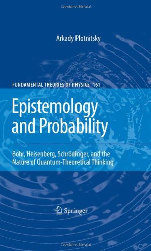 Epistemology And Probability Bohr Heisenberg Schrdinger And The Nature Of Quantumtheoretical Thinking 1st Edition Arkady Plotnitsky