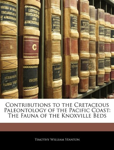 Contributions To The Cretaceous Paleontology Of The Pacific Coast The Fauna Of The Knoxville Beds Timothy William Stanton