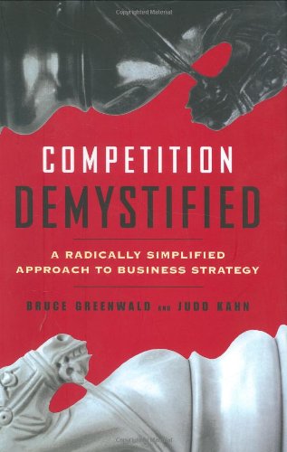 Competition Demystified A Radically Simplified Approach To Business Strategy Bruce Greenwald