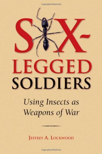 Sixlegged Soldiers Using Insects As Weapons Of War First Edition Jeffrey A Lockwood