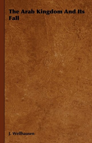 The Arab Kingdom And Its Fall J Wellhausen