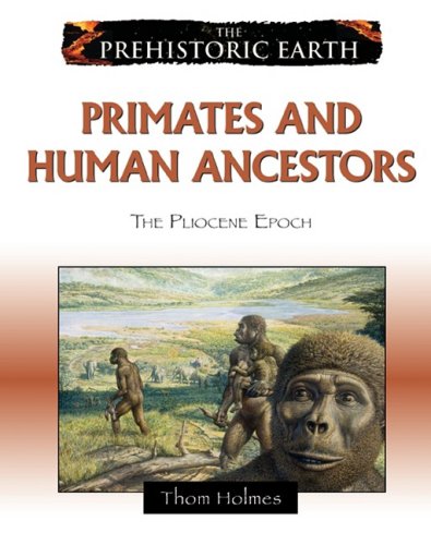 The Prehistoric Earth 9 Primates And Human Ancestors The Pliocene Epoch Thom Holmes