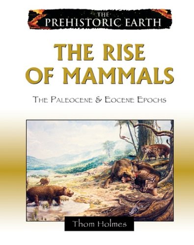 The Prehistoric Earth 7 The Rise Of Mammals The Paleocene Eocene Epochs Thom Holmes
