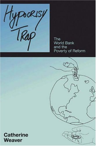 Hypocrisy Trap The World Bank And The Poverty Of Reform Catherine Weaver