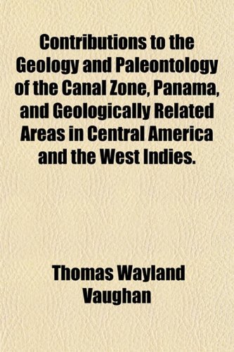 Contributions To The Geology And Paleontology Of The Canal Zone Panama Thomas Wayland Vaughan