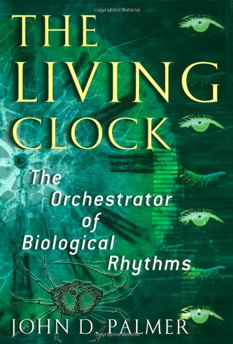 The Living Clock The Orchestrator Of Biological Rhythms John D Palmer