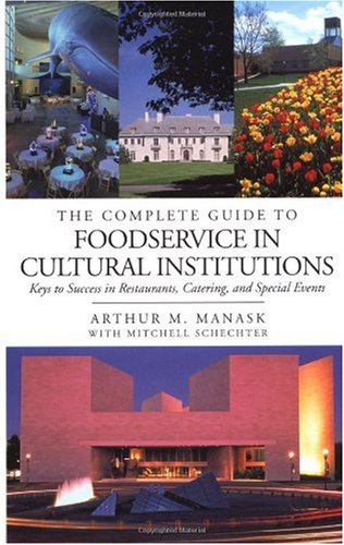 The Complete Guide To Foodservice In Cultural Institutions Your Keys To Success In Restaurants Catering And Special Events 1st Arthur M Manask