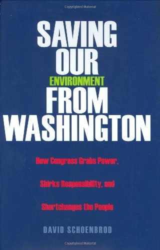 Saving Our Environment From Washington How Congress Grabs Power Shirks Responsibility And Shortchanges The People Rn 1st Professor David Schoenbrod
