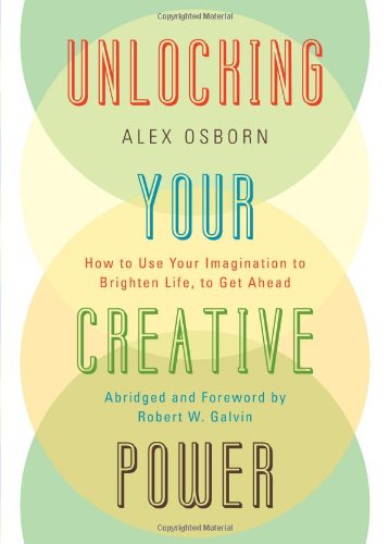 Unlocking Your Creative Power How To Use Your Imagination To Brighten Life To Get Ahead Abridged Edition Alex Osborn