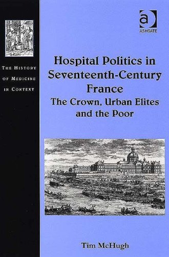 Hospital Politics In Seventeenthcentury France The Crown Urban Elites And The Poor Tim Mchugh