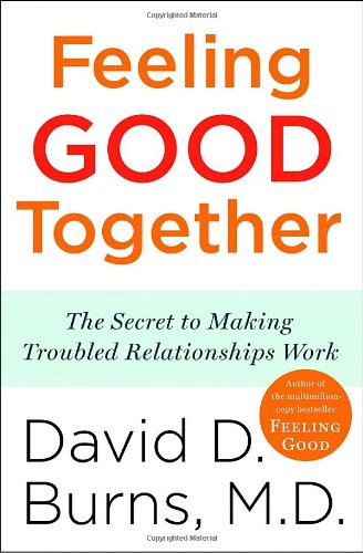 Feeling Good Together The Secret To Making Troubled Relationships Work Reprint David D Burns Md