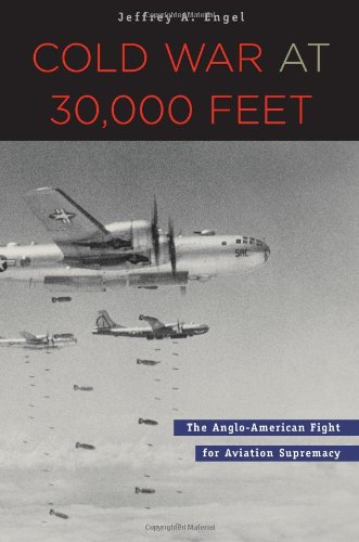 Cold War At 30000 Feet The Angloamerican Fight For Aviation Supremacy Jeffrey A Engel